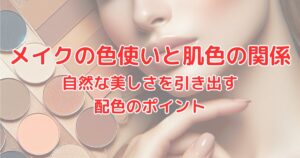 メイクの色使いと肌色の関係 自然な美しさを引き出す配色のポイント